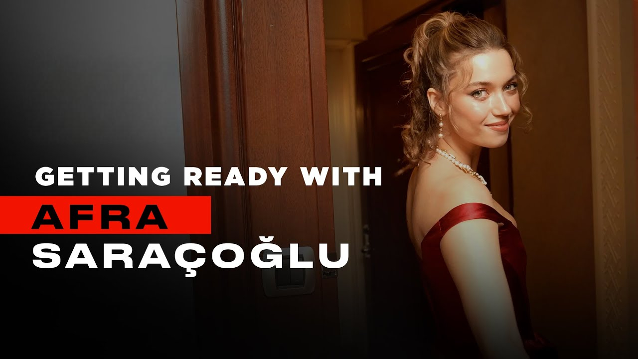 Getting Ready with Afra Saraçoğlu: A Glimpse Behind the Glamour